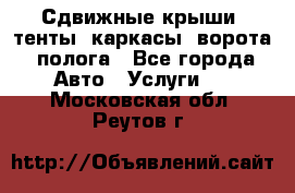 Сдвижные крыши, тенты, каркасы, ворота, полога - Все города Авто » Услуги   . Московская обл.,Реутов г.
